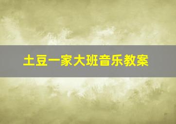 土豆一家大班音乐教案