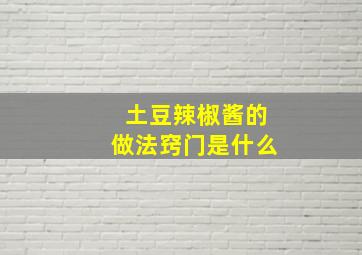 土豆辣椒酱的做法窍门是什么