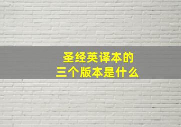 圣经英译本的三个版本是什么