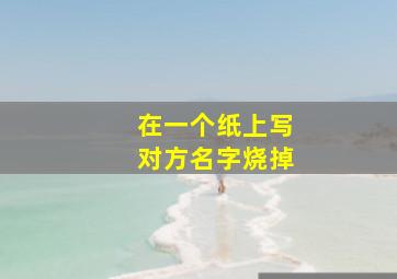 在一个纸上写对方名字烧掉