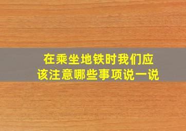 在乘坐地铁时我们应该注意哪些事项说一说