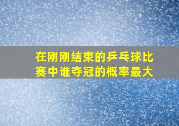 在刚刚结束的乒乓球比赛中谁夺冠的概率最大