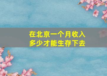 在北京一个月收入多少才能生存下去