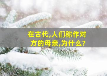 在古代,人们称作对方的母亲,为什么?