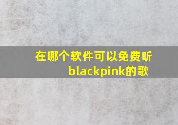 在哪个软件可以免费听blackpink的歌