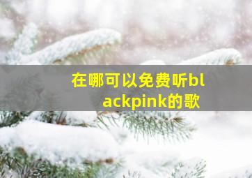 在哪可以免费听blackpink的歌