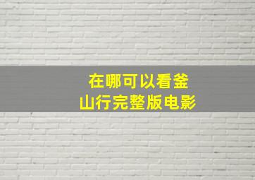 在哪可以看釜山行完整版电影