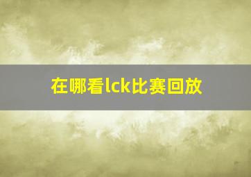 在哪看lck比赛回放