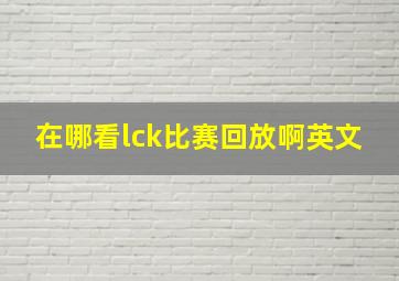 在哪看lck比赛回放啊英文