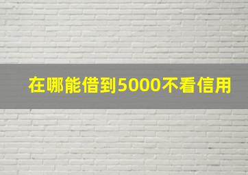 在哪能借到5000不看信用