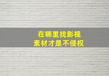 在哪里找影视素材才是不侵权