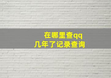 在哪里查qq几年了记录查询