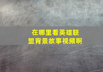 在哪里看英雄联盟背景故事视频啊