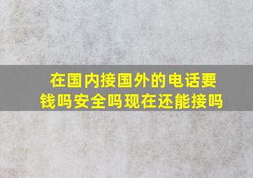 在国内接国外的电话要钱吗安全吗现在还能接吗