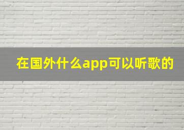 在国外什么app可以听歌的