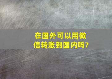 在国外可以用微信转账到国内吗?