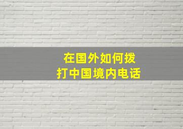 在国外如何拨打中国境内电话