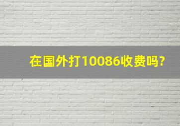 在国外打10086收费吗?