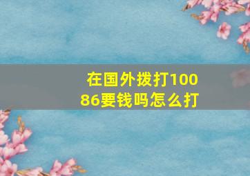 在国外拨打10086要钱吗怎么打