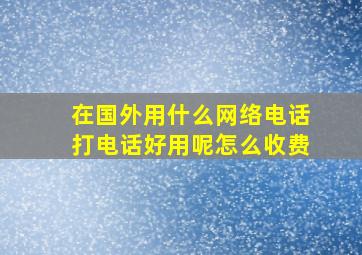 在国外用什么网络电话打电话好用呢怎么收费