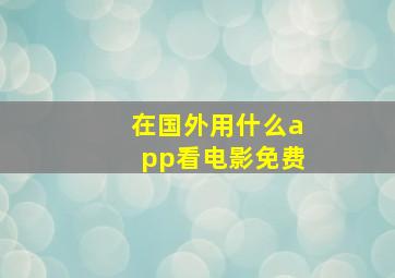 在国外用什么app看电影免费