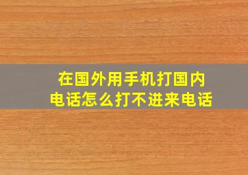 在国外用手机打国内电话怎么打不进来电话