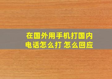 在国外用手机打国内电话怎么打 怎么回应