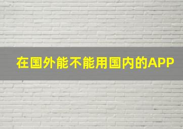 在国外能不能用国内的APP