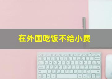 在外国吃饭不给小费