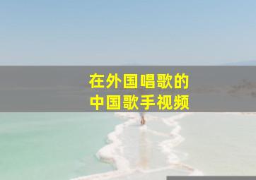 在外国唱歌的中国歌手视频