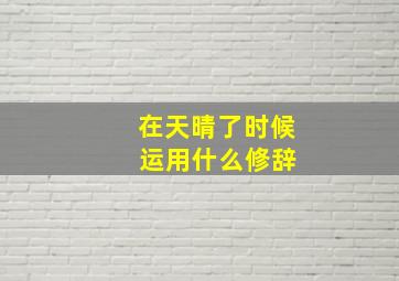 在天晴了时候 运用什么修辞