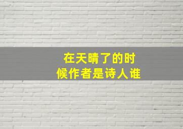 在天晴了的时候作者是诗人谁