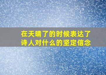 在天晴了的时候表达了诗人对什么的坚定信念