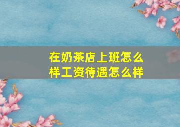 在奶茶店上班怎么样工资待遇怎么样