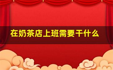 在奶茶店上班需要干什么