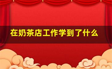 在奶茶店工作学到了什么