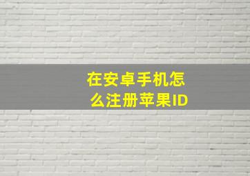 在安卓手机怎么注册苹果ID