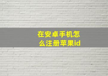 在安卓手机怎么注册苹果id