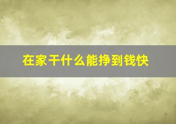 在家干什么能挣到钱快