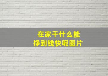 在家干什么能挣到钱快呢图片