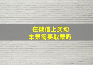 在微信上买动车票需要取票吗