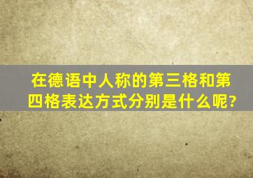 在德语中人称的第三格和第四格表达方式分别是什么呢?