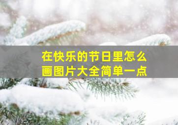 在快乐的节日里怎么画图片大全简单一点