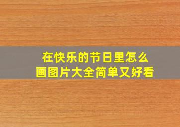 在快乐的节日里怎么画图片大全简单又好看