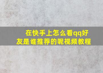 在快手上怎么看qq好友是谁推荐的呢视频教程