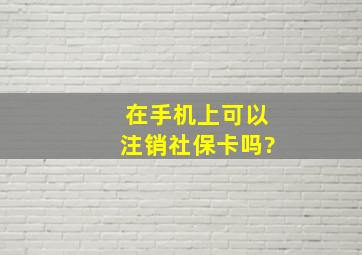 在手机上可以注销社保卡吗?