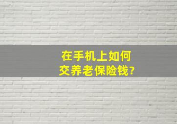 在手机上如何交养老保险钱?