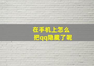 在手机上怎么把qq隐藏了呢