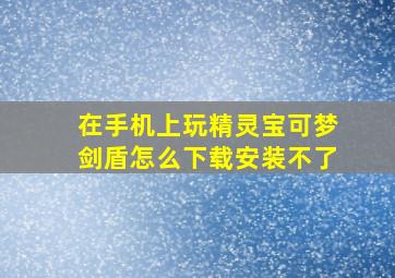 在手机上玩精灵宝可梦剑盾怎么下载安装不了