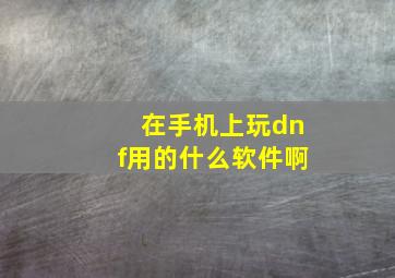 在手机上玩dnf用的什么软件啊